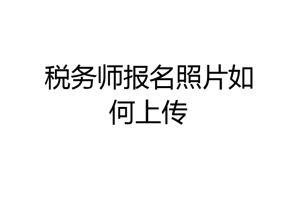 税务师报名照片如何上传