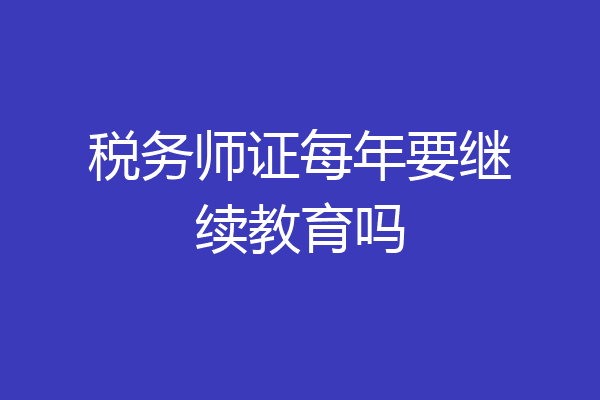 税务师证每年要继续教育吗