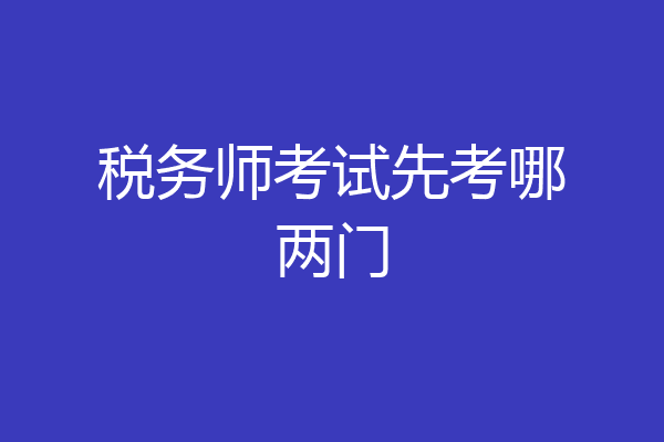 税务师考试先考哪两门