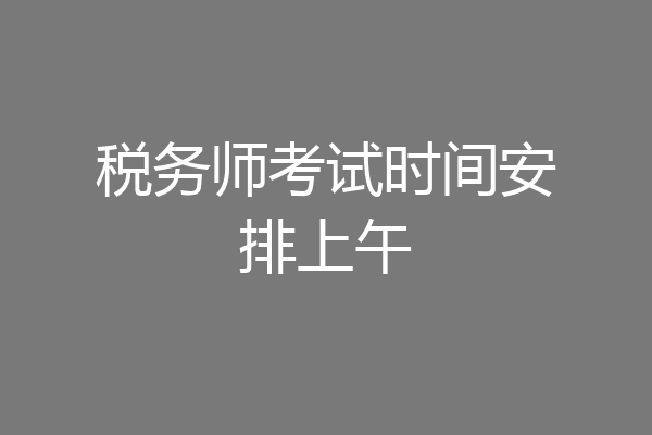 税务师考试时间安排上午