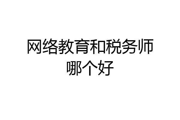网络教育和税务师哪个好