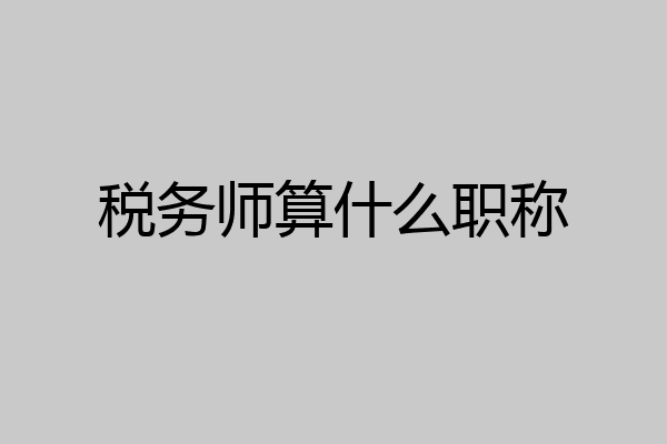 税务师算什么职称