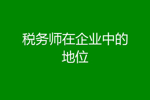 税务师在企业中的地位