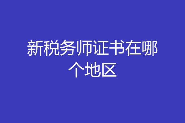 新税务师证书在哪个地区