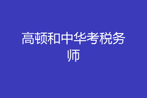 高顿和中华考税务师