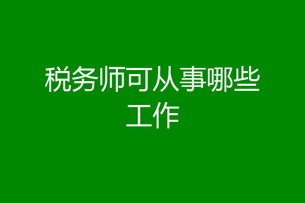 税务师可从事哪些工作