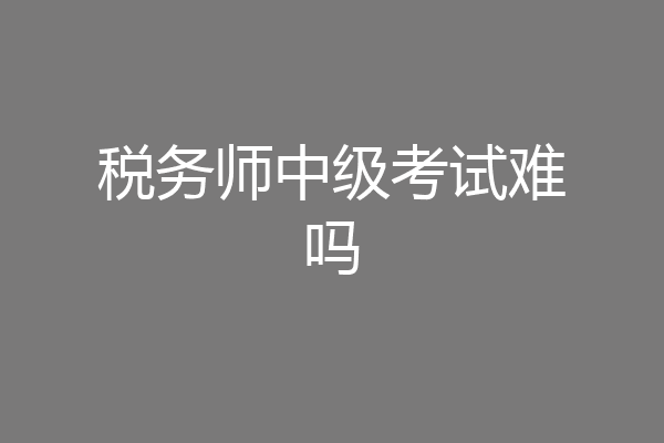 税务师中级考试难吗