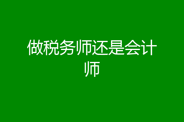 做税务师还是会计师
