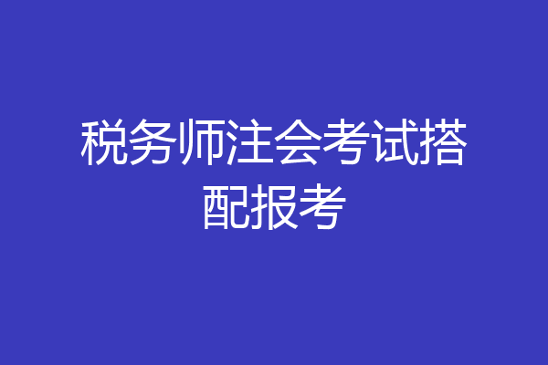 税务师注会考试搭配报考