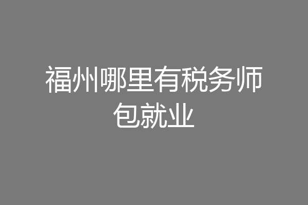 福州哪里有税务师包就业