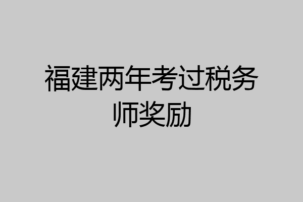 福建两年考过税务师奖励