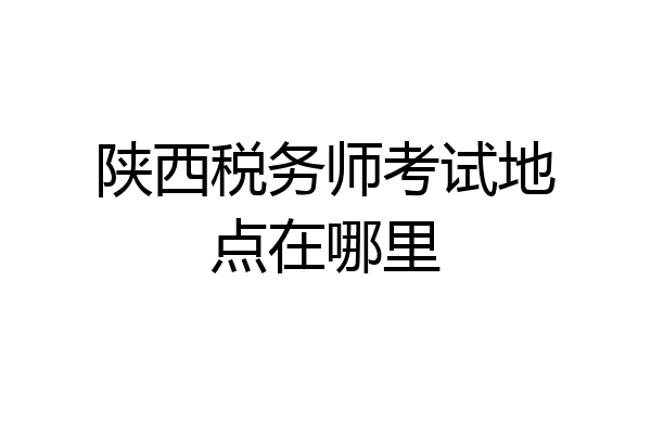 陕西税务师考试地点在哪里
