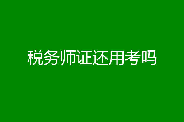 税务师证还用考吗