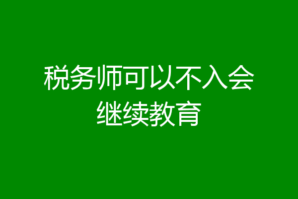 税务师可以不入会继续教育