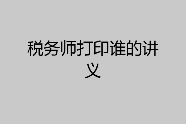 税务师打印谁的讲义