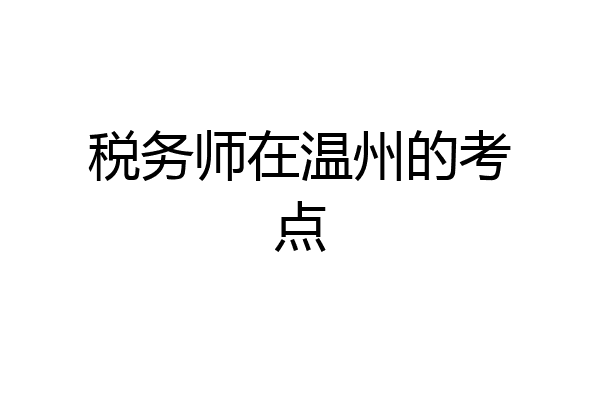 税务师在温州的考点