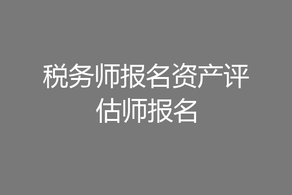 税务师报名资产评估师报名