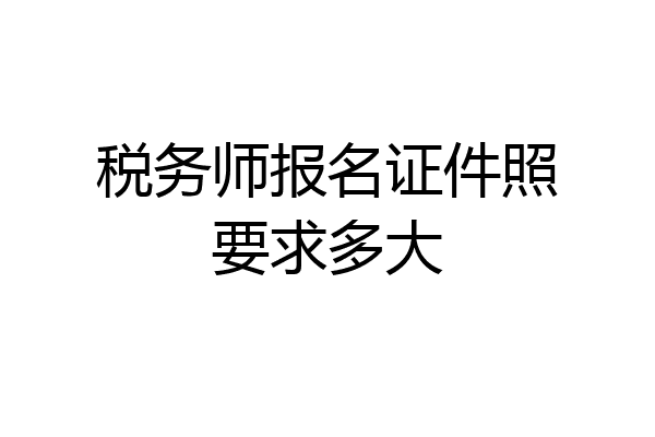 税务师报名证件照要求多大