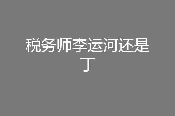 税务师李运河还是丁
