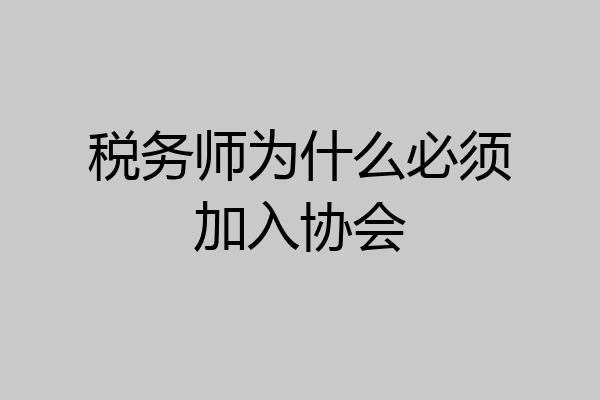 税务师为什么必须加入协会