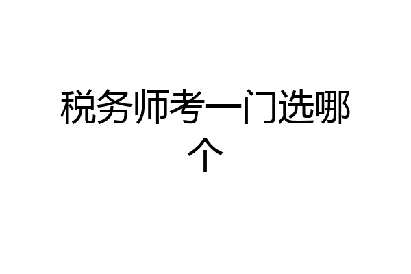 税务师考一门选哪个