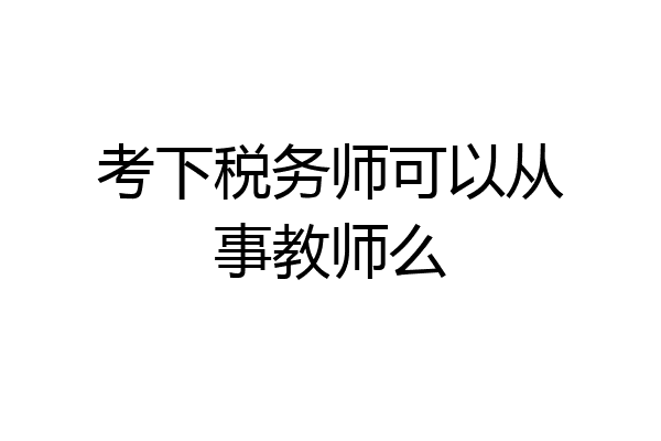 考下税务师可以从事教师么