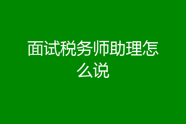 面试税务师助理怎么说