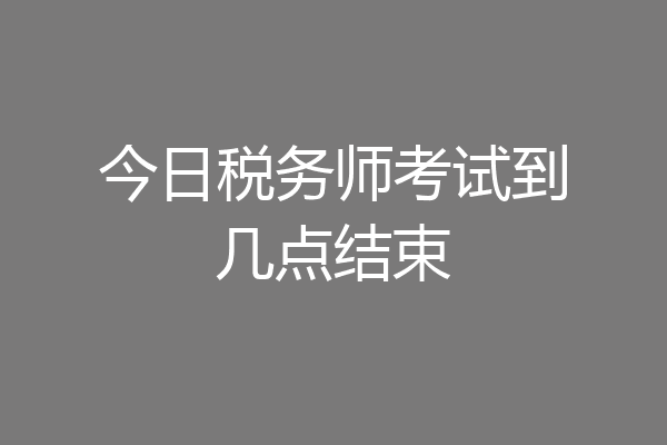 今日税务师考试到几点结束