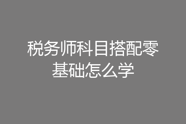 税务师科目搭配零基础怎么学