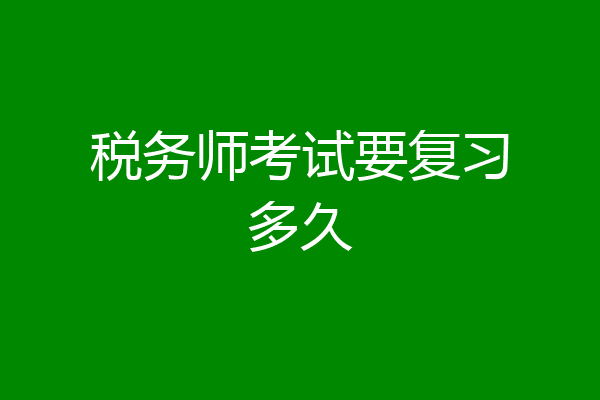 税务师考试要复习多久