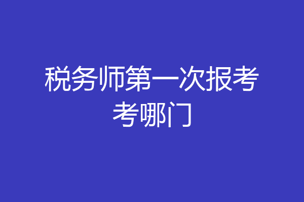 税务师第一次报考考哪门