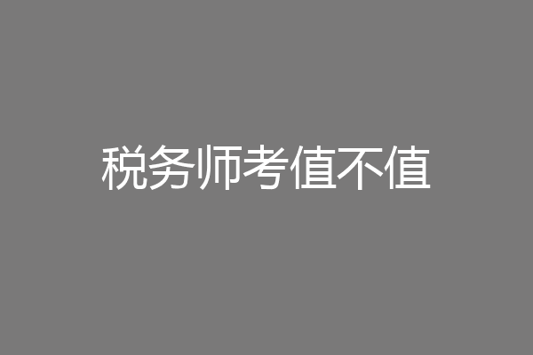 税务师考值不值