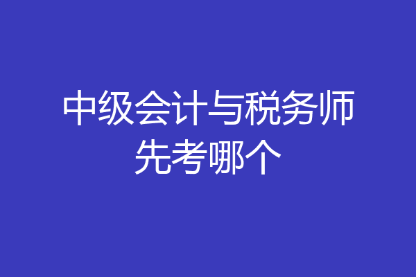 中级会计与税务师先考哪个