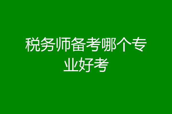 税务师备考哪个专业好考
