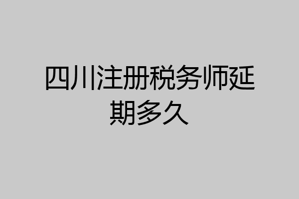 四川注册税务师延期多久