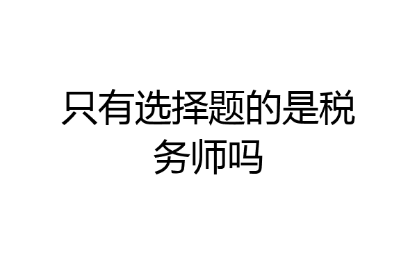 只有选择题的是税务师吗