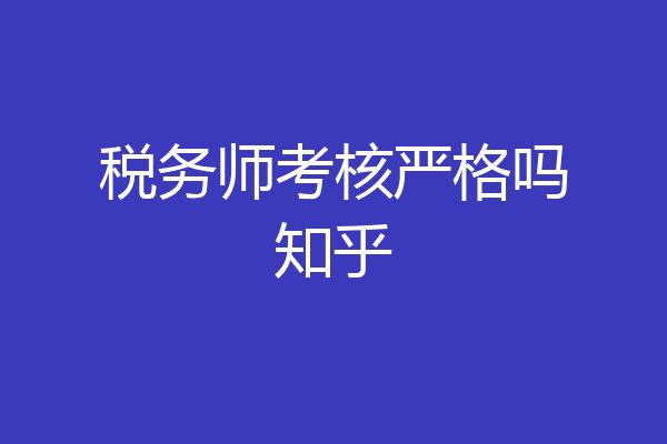税务师考核严格吗知乎