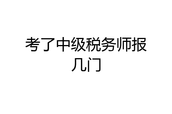 考了中级税务师报几门