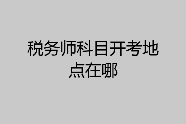 税务师科目开考地点在哪