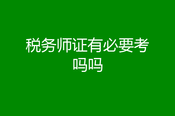 税务师证有必要考吗吗