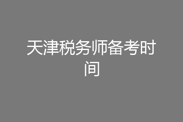 天津税务师备考时间