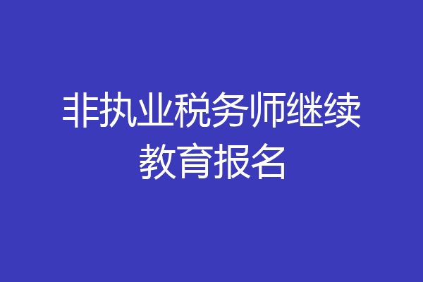 非执业税务师继续教育报名