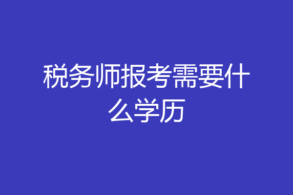 税务师报考需要什么学历