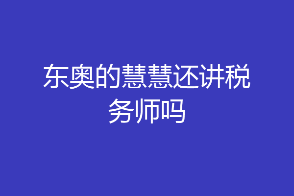 东奥的慧慧还讲税务师吗