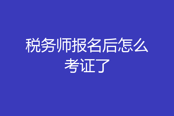 税务师报名后怎么考证了