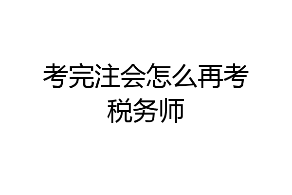 考完注会怎么再考税务师