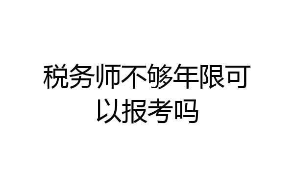税务师不够年限可以报考吗
