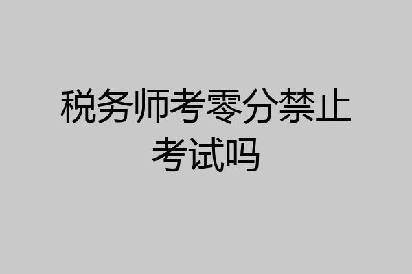 税务师考零分禁止考试吗