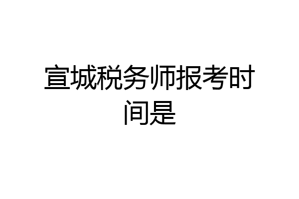 宣城税务师报考时间是