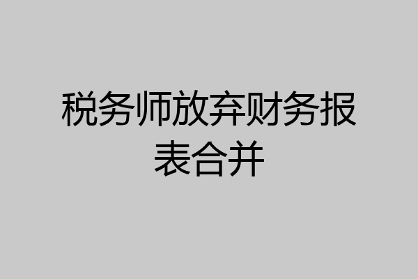 税务师放弃财务报表合并